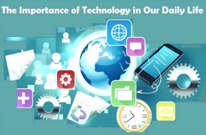The Relevance and Advantage of Technology in Our Daily Life
