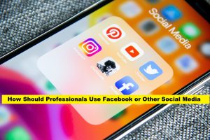 How Should Professionals Use Facebook or Other Social Media